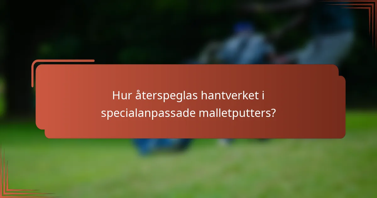 Hur återspeglas hantverket i specialanpassade malletputters?