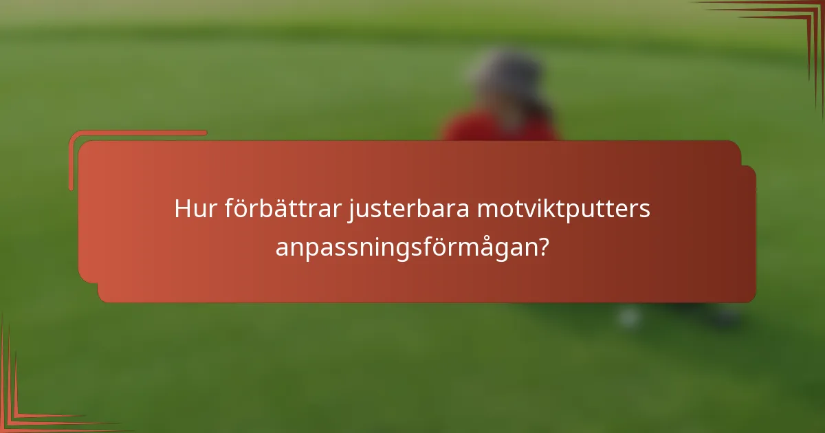 Hur förbättrar justerbara motviktputters anpassningsförmågan?