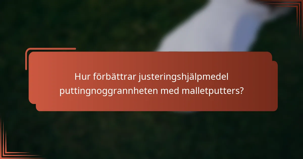 Hur förbättrar justeringshjälpmedel puttingnoggrannheten med malletputters?