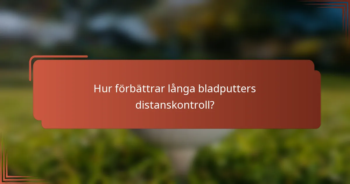 Hur förbättrar långa bladputters distanskontroll?