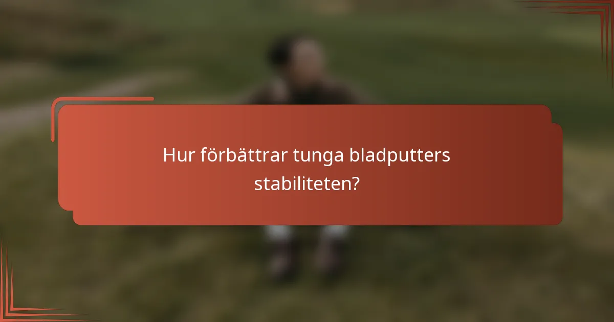 Hur förbättrar tunga bladputters stabiliteten?