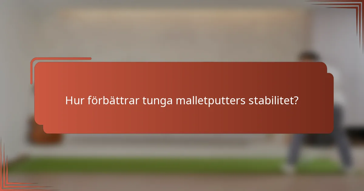 Hur förbättrar tunga malletputters stabilitet?