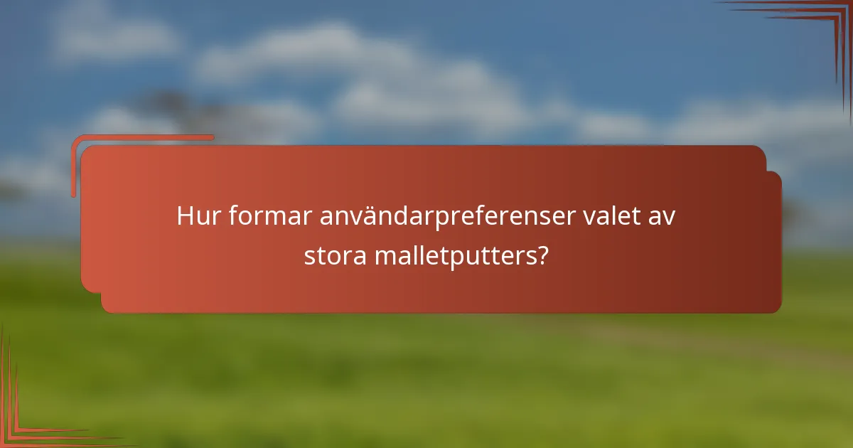 Hur formar användarpreferenser valet av stora malletputters?