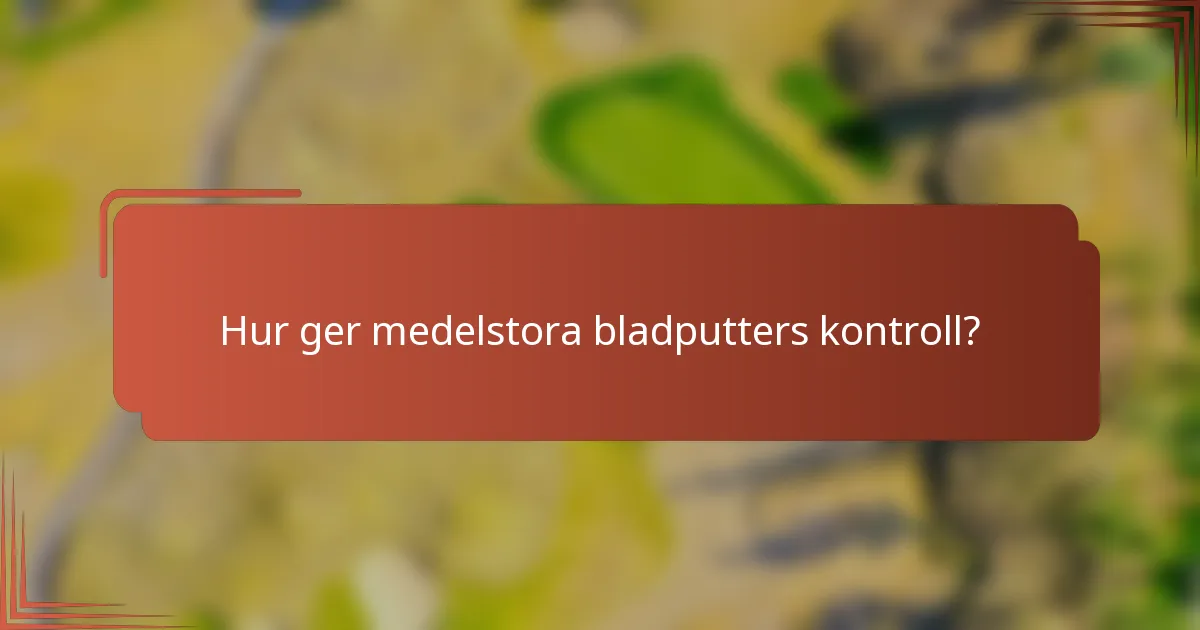 Hur ger medelstora bladputters kontroll?