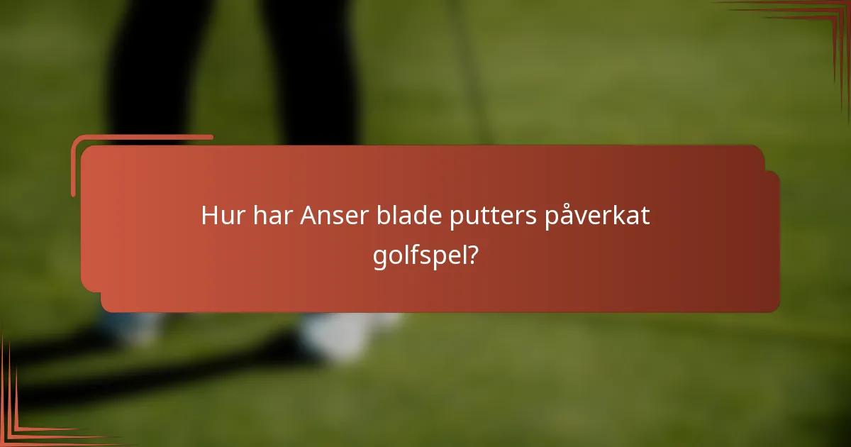 Hur har Anser blade putters påverkat golfspel?