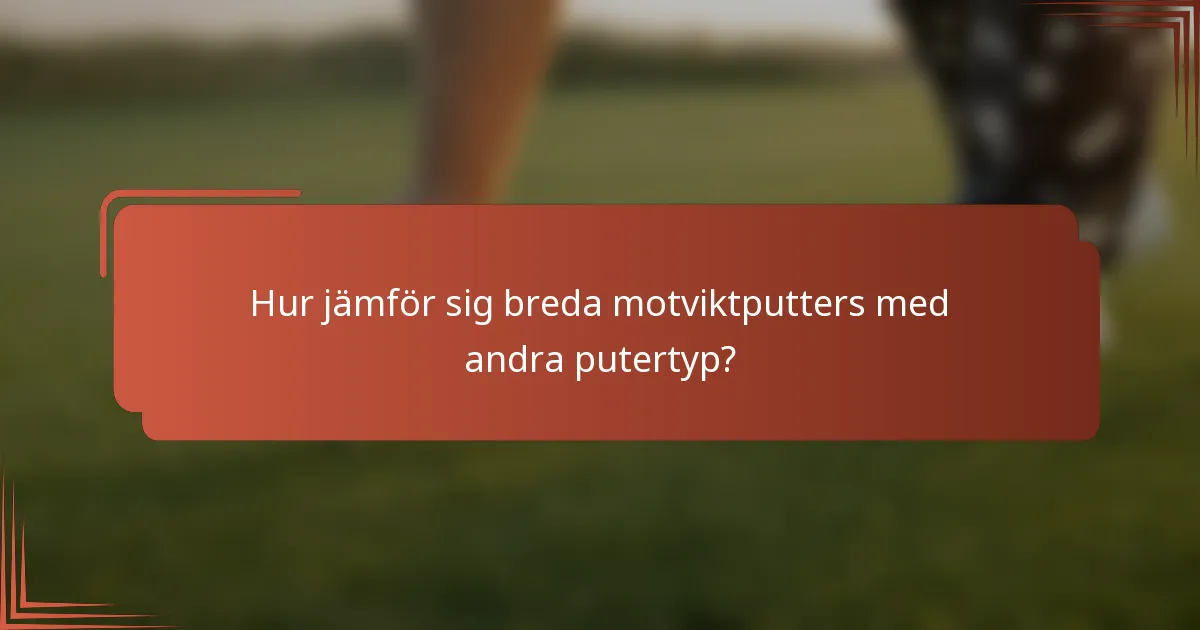 Hur jämför sig breda motviktputters med andra putertyp?