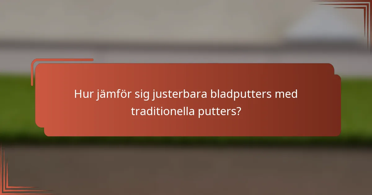 Hur jämför sig justerbara bladputters med traditionella putters?
