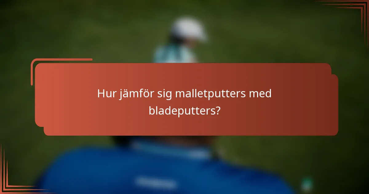 Hur jämför sig malletputters med bladeputters?