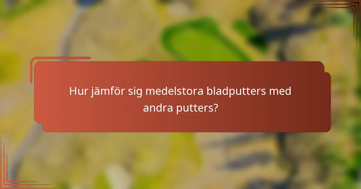 Hur jämför sig medelstora bladputters med andra putters?