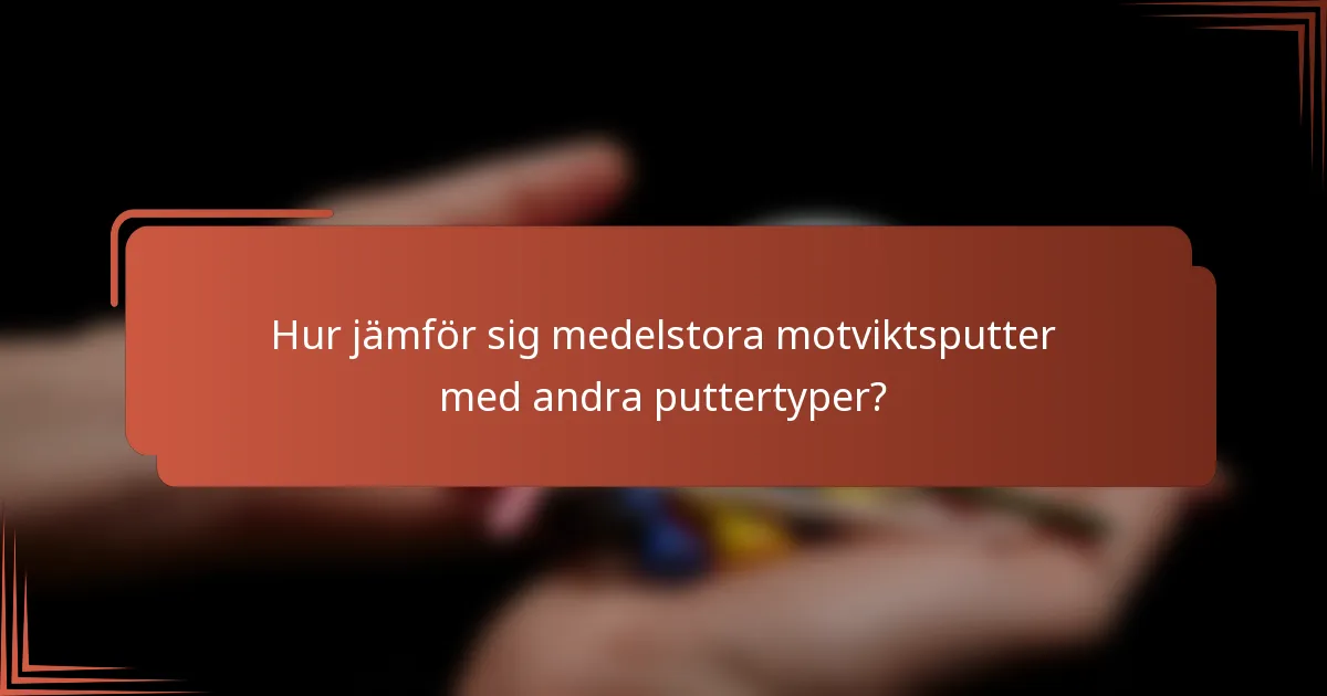 Hur jämför sig medelstora motviktsputter med andra puttertyper?