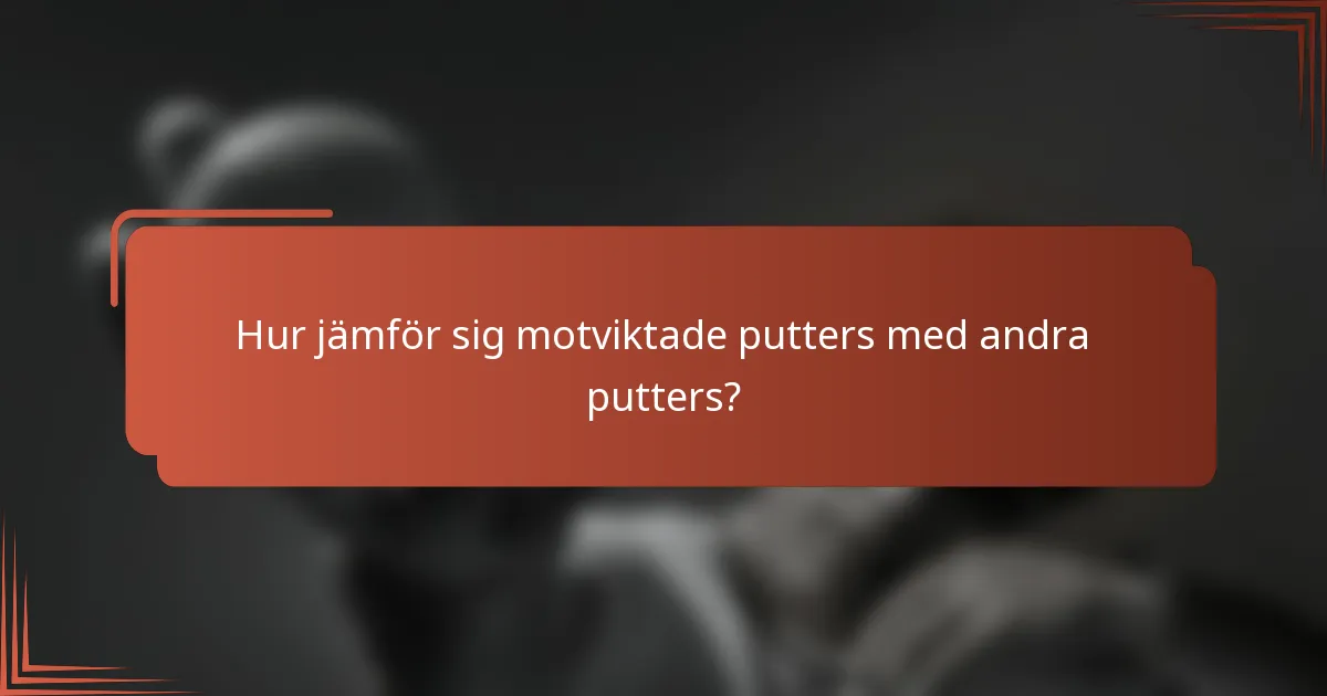 Hur jämför sig motviktade putters med andra putters?