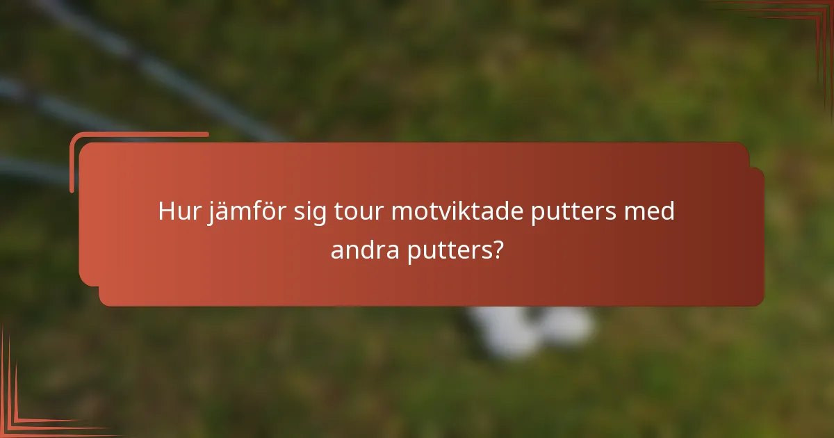Hur jämför sig tour motviktade putters med andra putters?