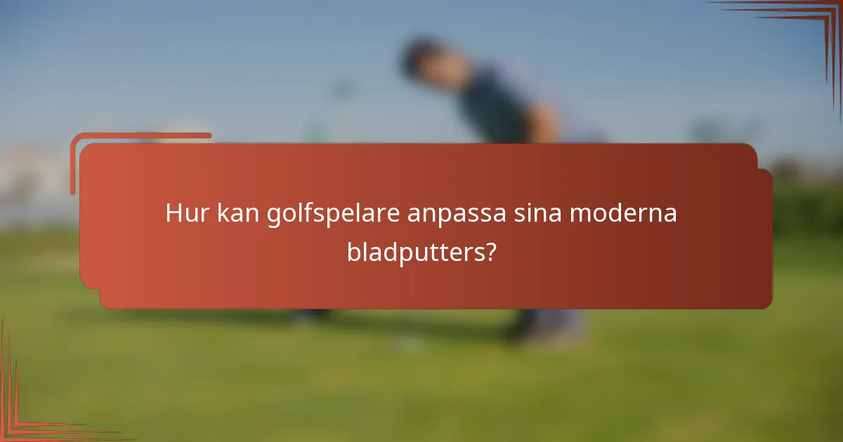 Hur kan golfspelare anpassa sina moderna bladputters?