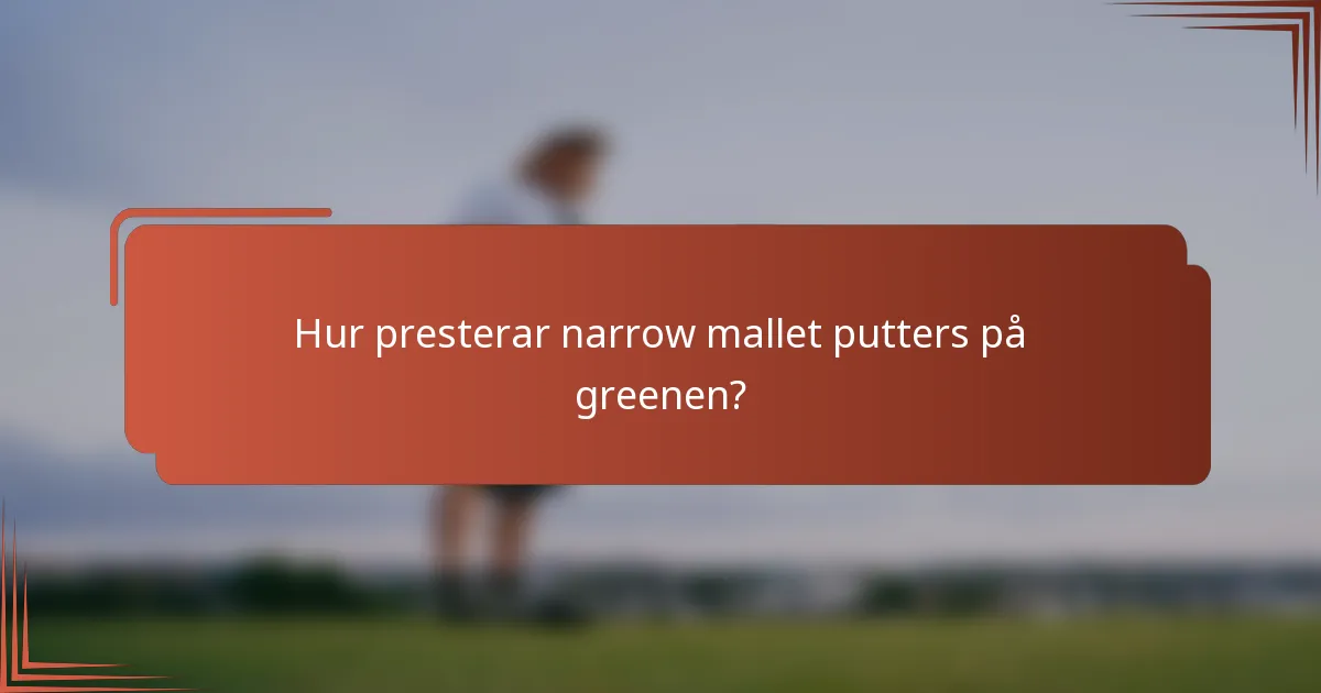 Hur presterar narrow mallet putters på greenen?
