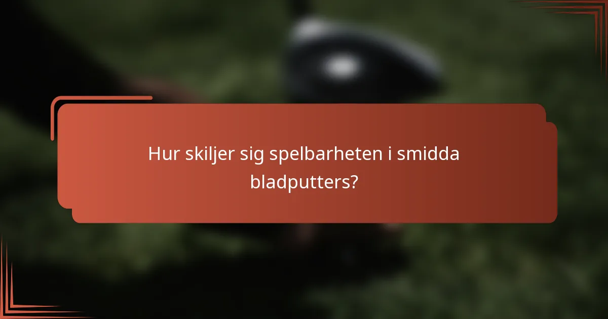 Hur skiljer sig spelbarheten i smidda bladputters?