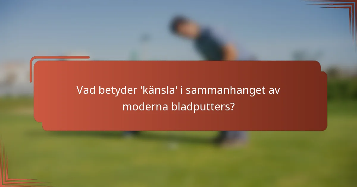 Vad betyder 'känsla' i sammanhanget av moderna bladputters?