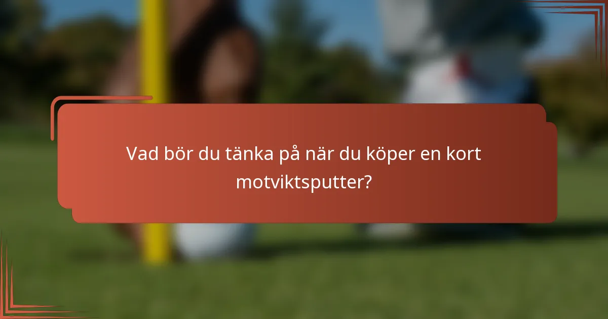 Vad bör du tänka på när du köper en kort motviktsputter?