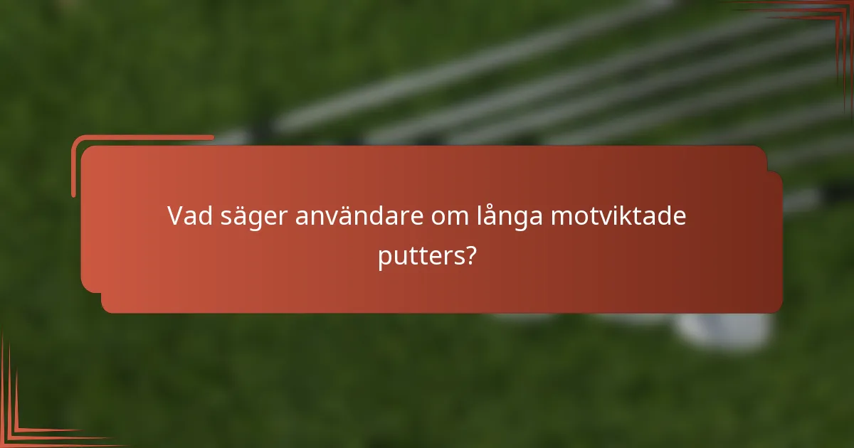 Vad säger användare om långa motviktade putters?