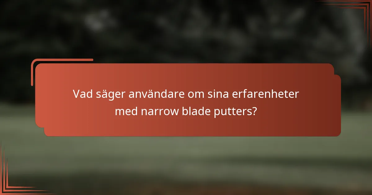 Vad säger användare om sina erfarenheter med narrow blade putters?