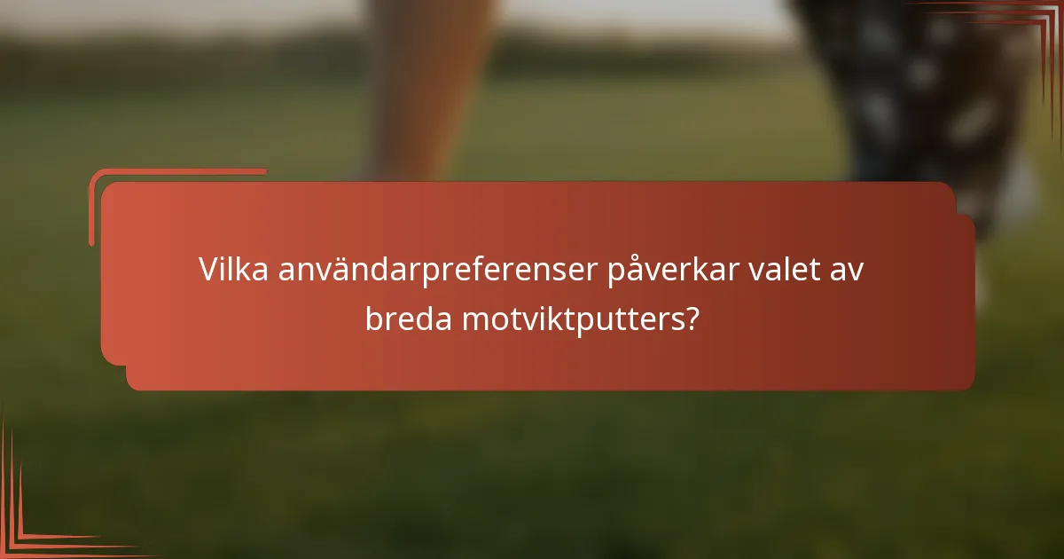 Vilka användarpreferenser påverkar valet av breda motviktputters?