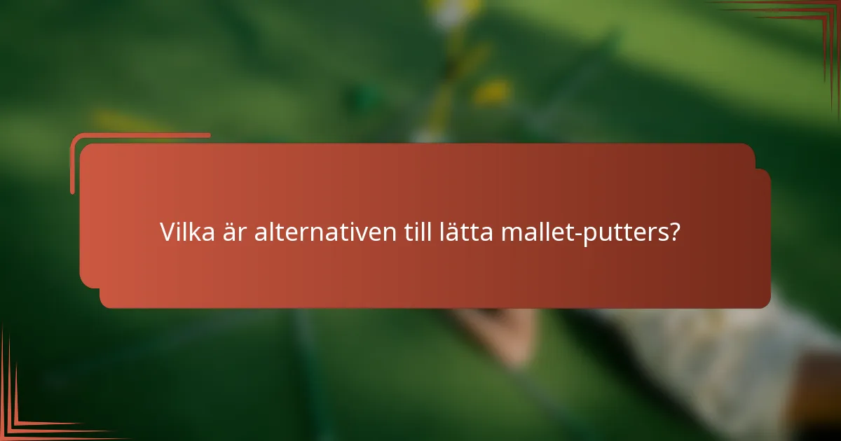 Vilka är alternativen till lätta mallet-putters?