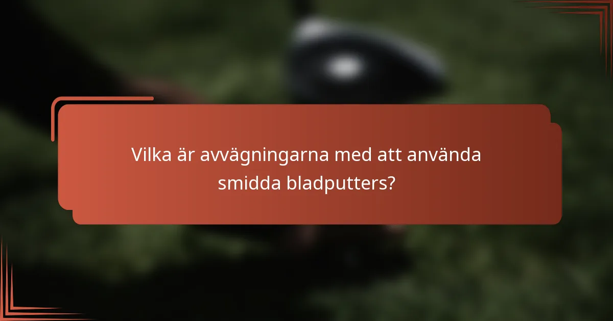 Vilka är avvägningarna med att använda smidda bladputters?
