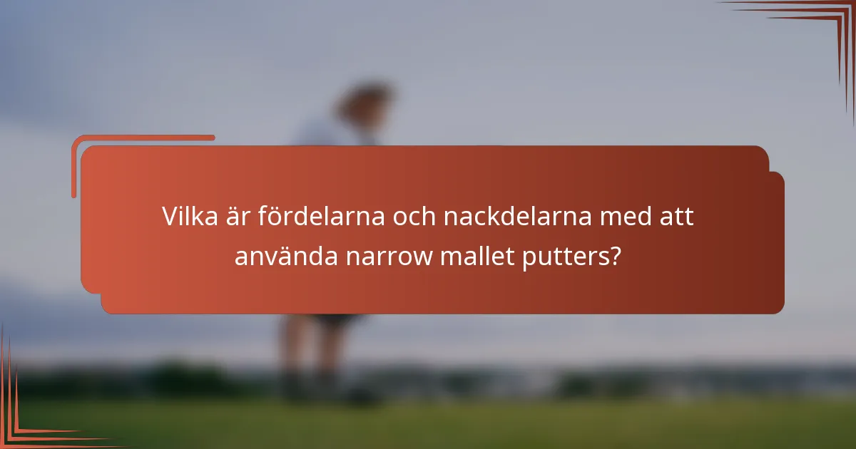 Vilka är fördelarna och nackdelarna med att använda narrow mallet putters?