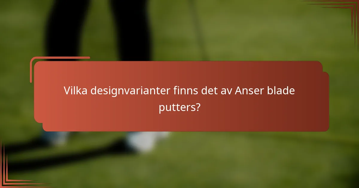 Vilka designvarianter finns det av Anser blade putters?