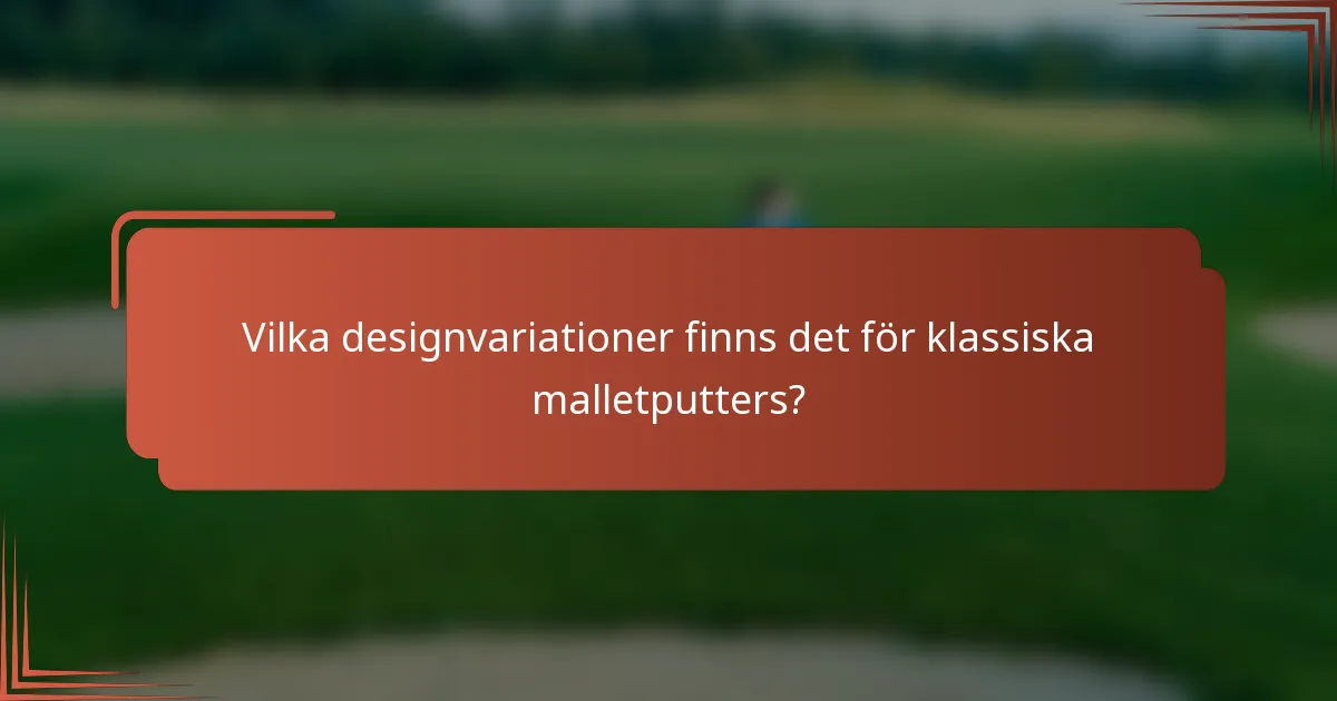 Vilka designvariationer finns det för klassiska malletputters?