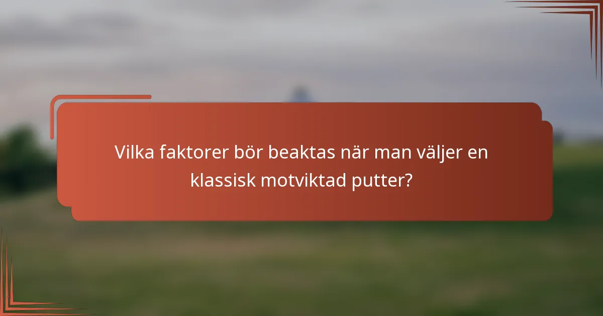 Vilka faktorer bör beaktas när man väljer en klassisk motviktad putter?