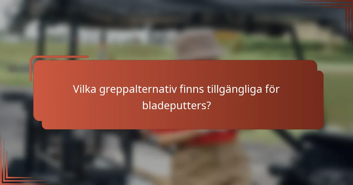 Vilka greppalternativ finns tillgängliga för bladeputters?