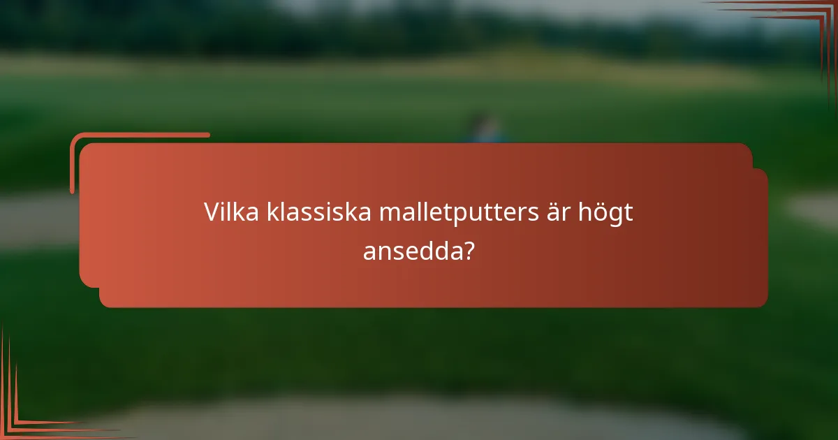 Vilka klassiska malletputters är högt ansedda?