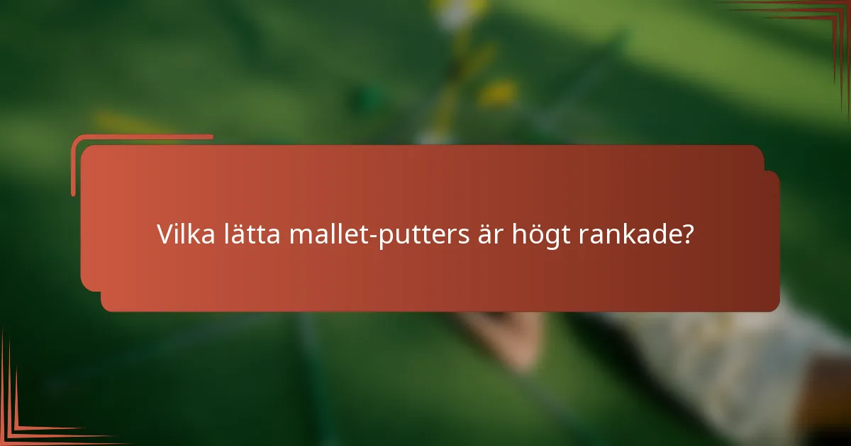 Vilka lätta mallet-putters är högt rankade?