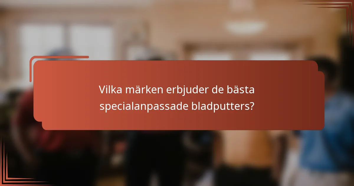 Vilka märken erbjuder de bästa specialanpassade bladputters?