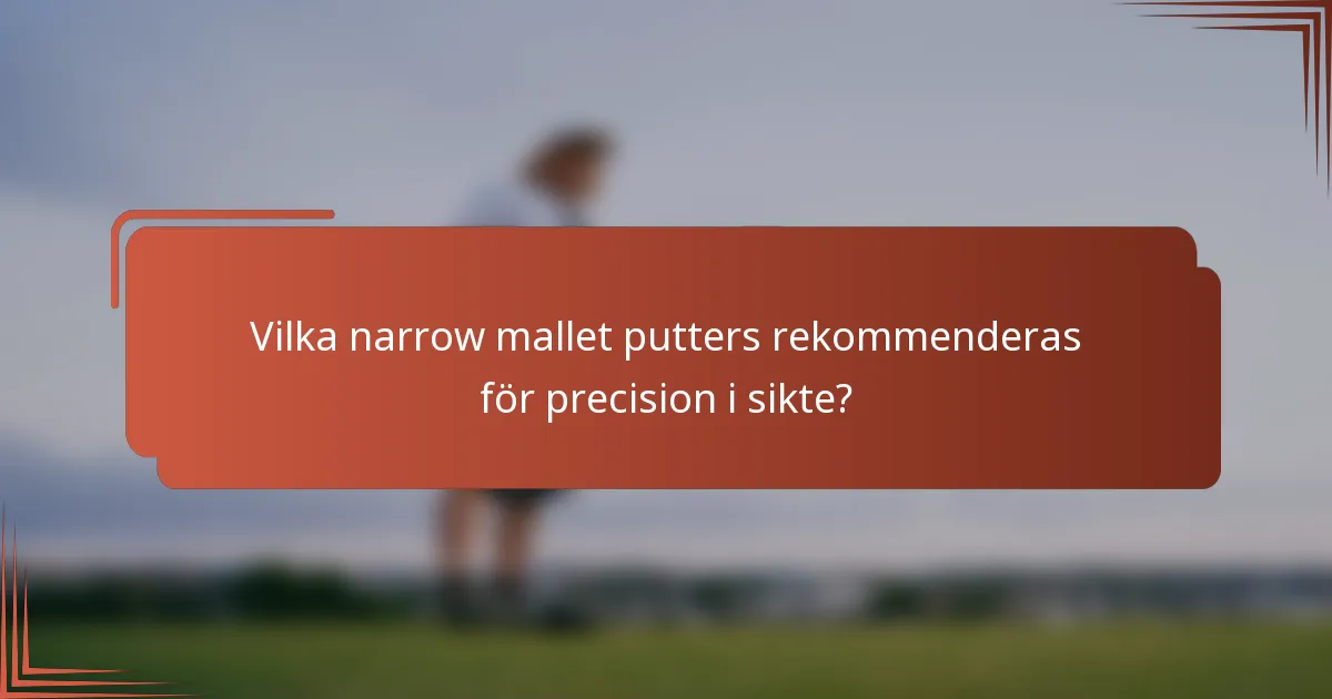 Vilka narrow mallet putters rekommenderas för precision i sikte?