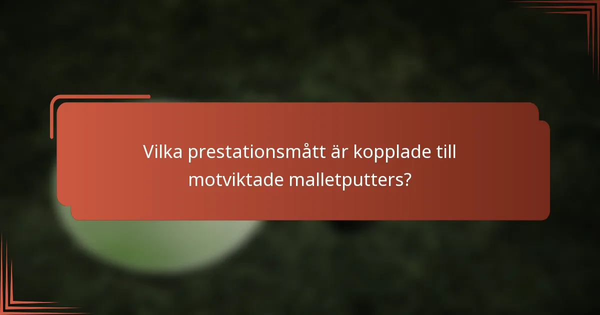 Vilka prestationsmått är kopplade till motviktade malletputters?
